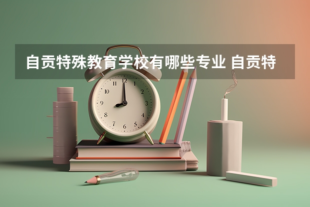 自贡特殊教育学校有哪些专业 自贡特殊教育学校学校就业率怎么样