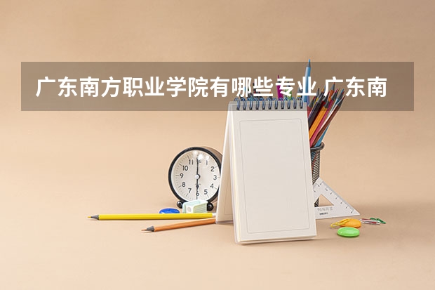 广东南方职业学院有哪些专业 广东南方职业学院学校就业率怎么样