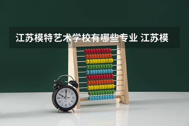江苏模特艺术学校有哪些专业 江苏模特艺术学校学校就业率怎么样