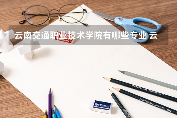 云南交通职业技术学院有哪些专业 云南交通职业技术学院学校就业率怎么样