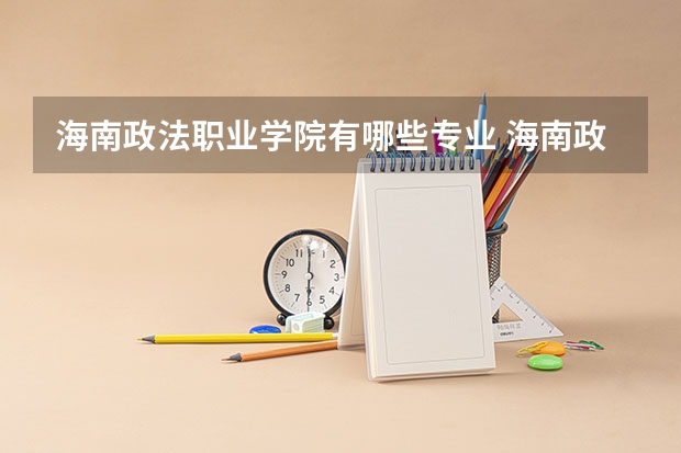 海南政法职业学院有哪些专业 海南政法职业学院学校就业率怎么样