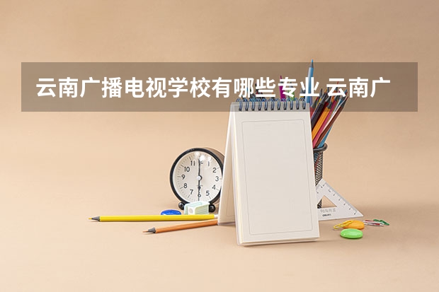云南广播电视学校有哪些专业 云南广播电视学校学校就业率怎么样