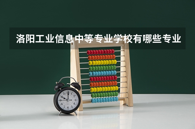 洛阳工业信息中等专业学校有哪些专业 洛阳工业信息中等专业学校学校就业率怎么样