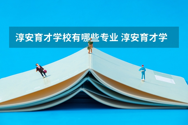 淳安育才学校有哪些专业 淳安育才学校学校就业率怎么样