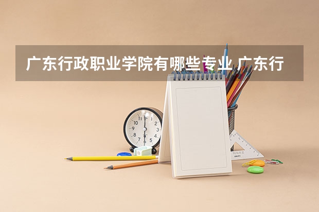 广东行政职业学院有哪些专业 广东行政职业学院学校就业率怎么样