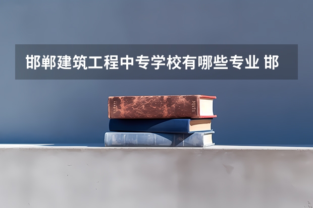 邯郸建筑工程中专学校有哪些专业 邯郸建筑工程中专学校学校就业率怎么样