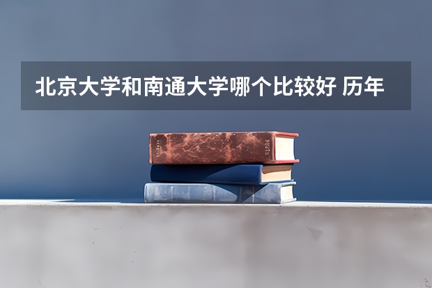 北京大学和南通大学哪个比较好 历年录取分数线对比