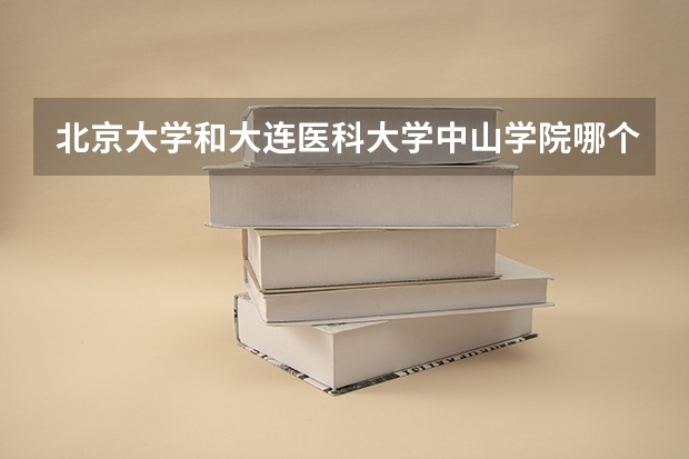 北京大学和大连医科大学中山学院哪个比较好 历年录取分数线对比
