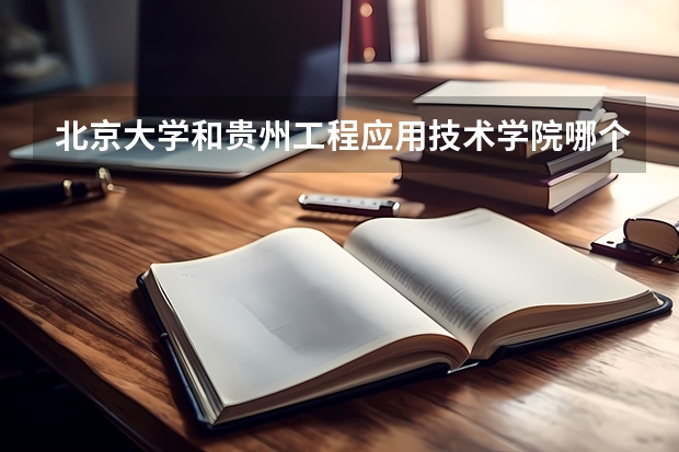 北京大学和贵州工程应用技术学院哪个比较好 历年录取分数线对比