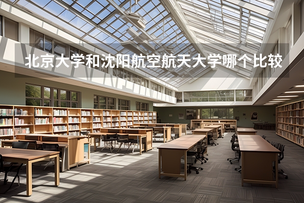 北京大学和沈阳航空航天大学哪个比较好 历年录取分数线对比