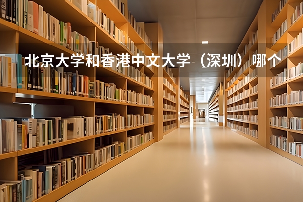 北京大学和香港中文大学（深圳）哪个比较好 历年录取分数线对比