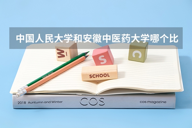 中国人民大学和安徽中医药大学哪个比较好 历年录取分数线对比