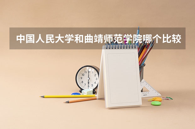 中国人民大学和曲靖师范学院哪个比较好 历年录取分数线对比