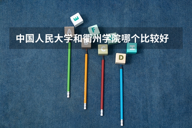 中国人民大学和衢州学院哪个比较好 历年录取分数线对比