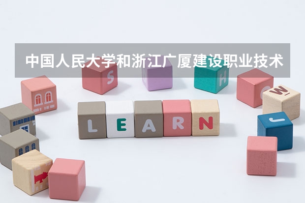 中国人民大学和浙江广厦建设职业技术大学哪个比较好 历年录取分数线对比