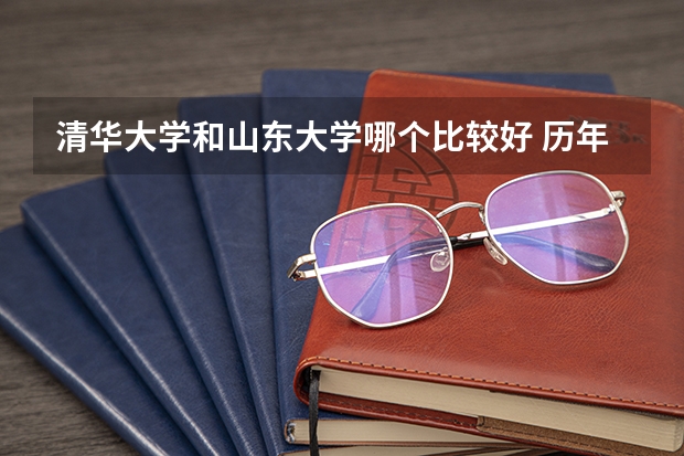 清华大学和山东大学哪个比较好 历年录取分数线对比