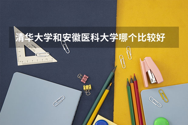 清华大学和安徽医科大学哪个比较好 历年录取分数线对比