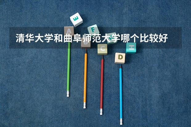 清华大学和曲阜师范大学哪个比较好 历年录取分数线对比