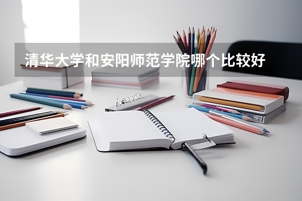 清华大学和安阳师范学院哪个比较好 历年录取分数线对比