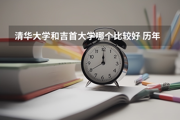 清华大学和吉首大学哪个比较好 历年录取分数线对比