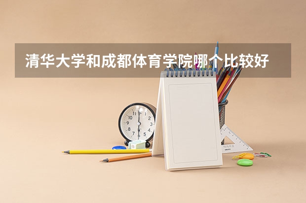 清华大学和成都体育学院哪个比较好 历年录取分数线对比