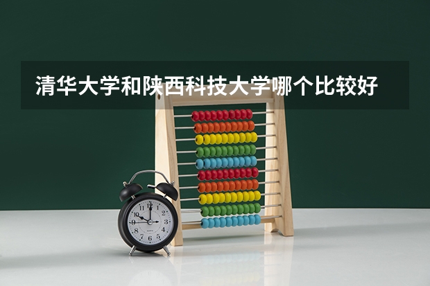 清华大学和陕西科技大学哪个比较好 历年录取分数线对比