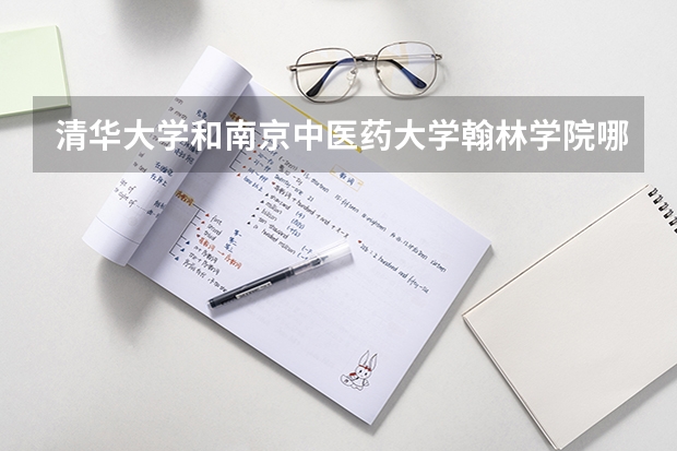 清华大学和南京中医药大学翰林学院哪个比较好 历年录取分数线对比