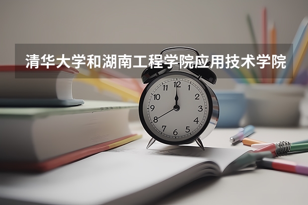 清华大学和湖南工程学院应用技术学院哪个比较好 历年录取分数线对比