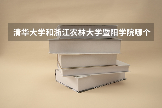 清华大学和浙江农林大学暨阳学院哪个比较好 历年录取分数线对比