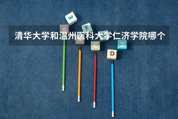 清华大学和温州医科大学仁济学院哪个比较好 历年录取分数线对比