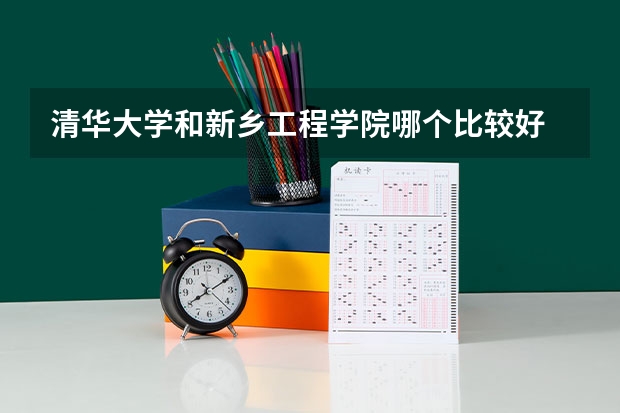 清华大学和新乡工程学院哪个比较好 历年录取分数线对比
