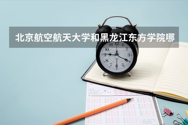 北京航空航天大学和黑龙江东方学院哪个比较好 历年录取分数线对比