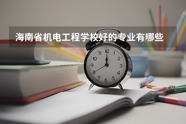 海南省机电工程学校好的专业有哪些 海南省机电工程学校每个专业招生情况