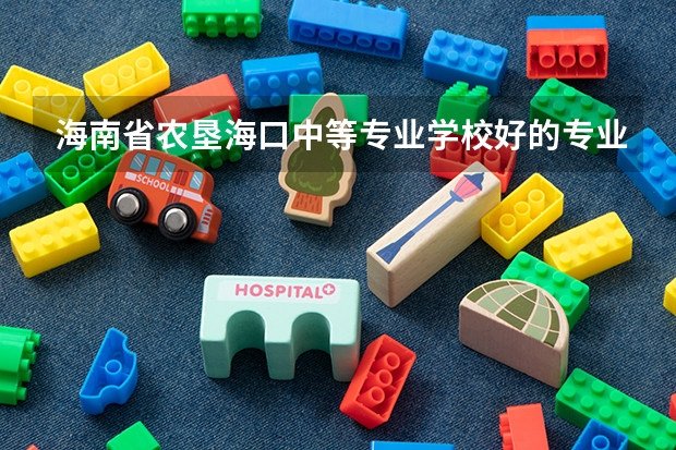 海南省农垦海口中等专业学校好的专业有哪些 海南省农垦海口中等专业学校每个专业招生情况