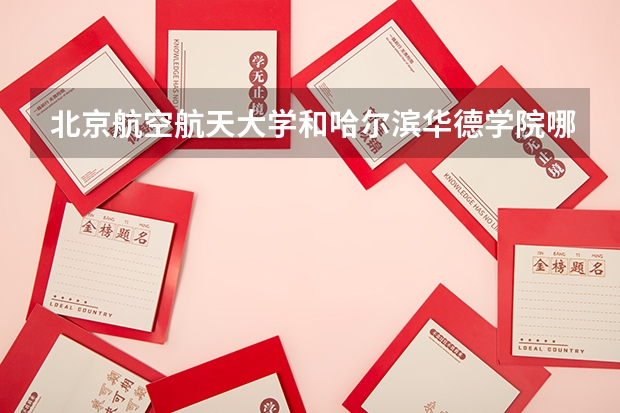 北京航空航天大学和哈尔滨华德学院哪个比较好 历年录取分数线对比