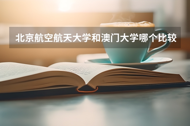 北京航空航天大学和澳门大学哪个比较好 历年录取分数线对比