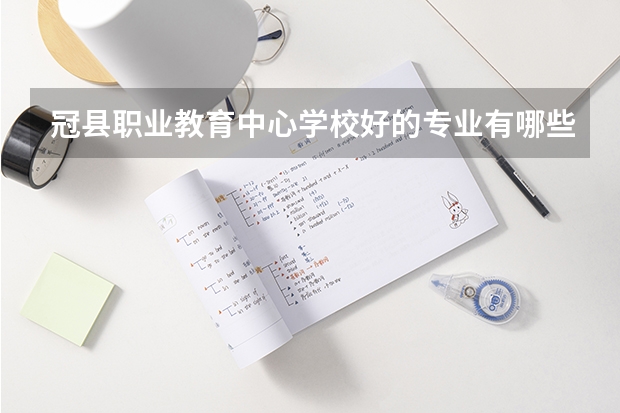冠县职业教育中心学校好的专业有哪些 冠县职业教育中心学校每个专业招生情况