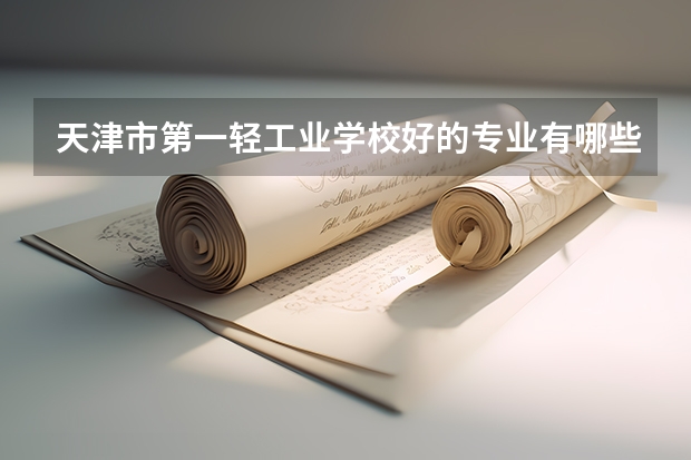天津市第一轻工业学校好的专业有哪些 天津市第一轻工业学校每个专业招生情况