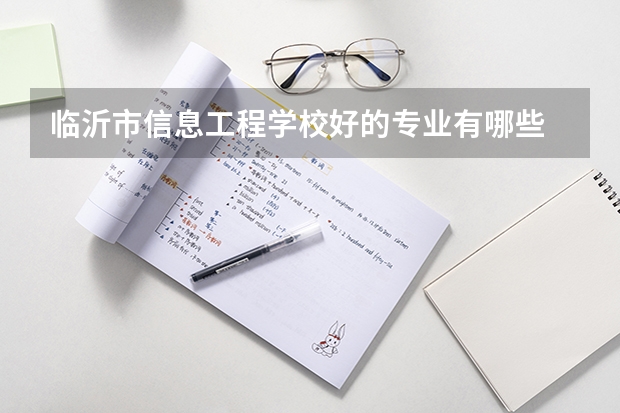 临沂市信息工程学校好的专业有哪些 临沂市信息工程学校每个专业招生情况