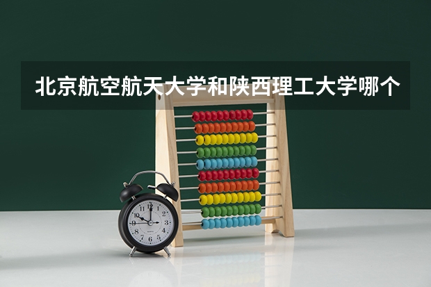 北京航空航天大学和陕西理工大学哪个比较好 历年录取分数线对比