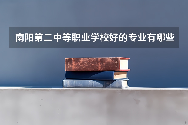 南阳第二中等职业学校好的专业有哪些 南阳第二中等职业学校每个专业招生情况