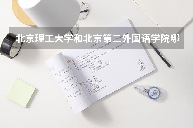 北京理工大学和北京第二外国语学院哪个比较好 历年录取分数线对比