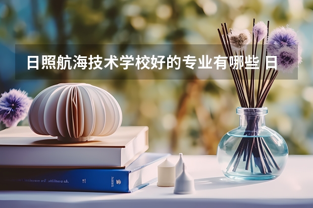 日照航海技术学校好的专业有哪些 日照航海技术学校每个专业招生情况