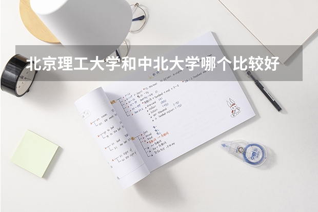 北京理工大学和中北大学哪个比较好 历年录取分数线对比