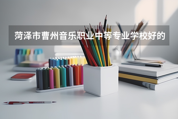 菏泽市曹州音乐职业中等专业学校好的专业有哪些 菏泽市曹州音乐职业中等专业学校每个专业招生情况