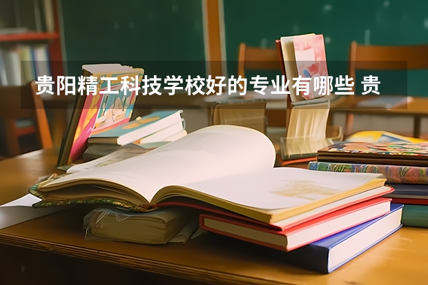 贵阳精工科技学校好的专业有哪些 贵阳精工科技学校每个专业招生情况