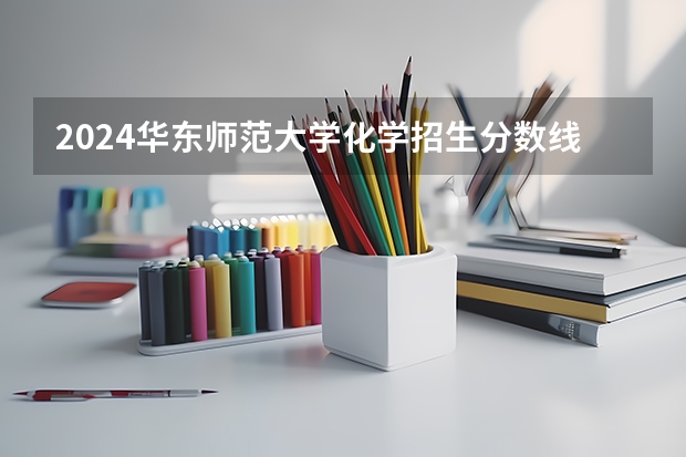 2024华东师范大学化学招生分数线是多少 华东师范大学化学专业历年分数线总汇