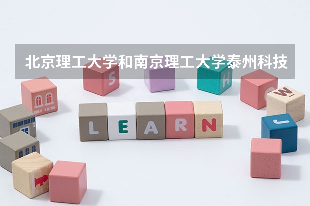 北京理工大学和南京理工大学泰州科技学院哪个比较好 历年录取分数线对比