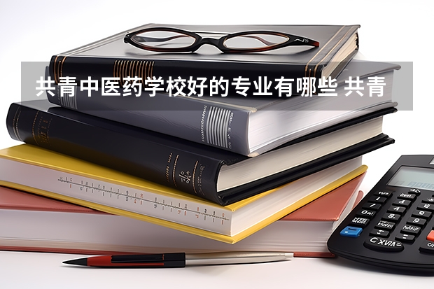 共青中医药学校好的专业有哪些 共青中医药学校每个专业招生情况