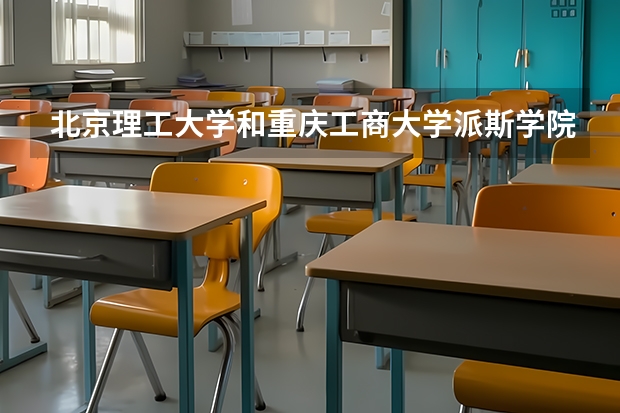 北京理工大学和重庆工商大学派斯学院哪个比较好 历年录取分数线对比